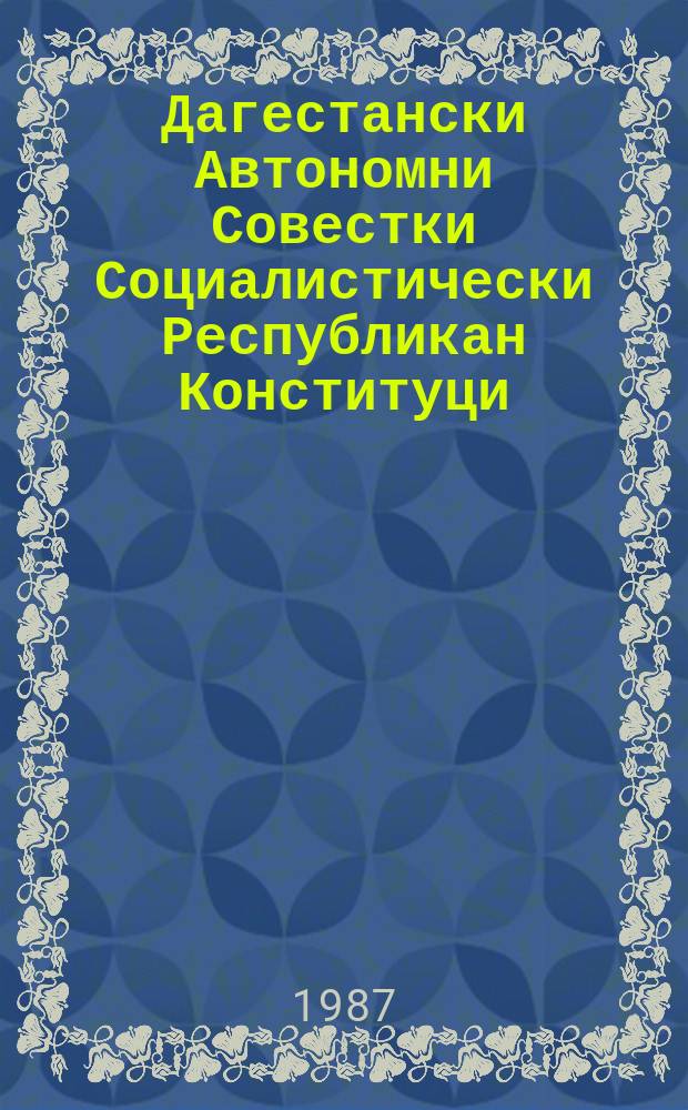 Дагестански Автономни Совестки Социалистически Республикан Конституци (Коьрта закон) : уьссаглгIачу гуламан ДАССР-н Лакхарчу Советан 1978-чу шеран 30-чу майхь хиллачу рогIехь йоцчу бархIалгIачу сессехь тIеэцна : 1981-чу шеран 15-чу декабрехь ДАССР-н уьтталгIачу гуламан Лакхарчу Советан йоьллагIачу сессехь тIеэцначу хийцамашца = Конституция (Основной закон) ДАССР