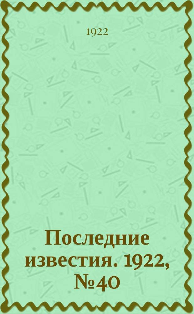 Последние известия. 1922, № 40 (467) (17 февр.)