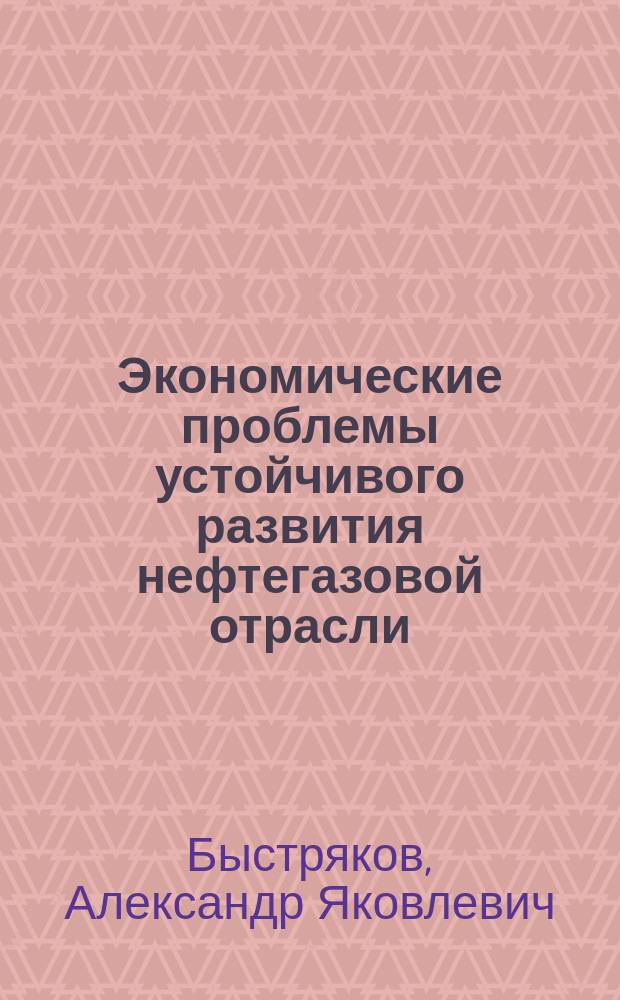 Экономические проблемы устойчивого развития нефтегазовой отрасли = Economic problems sustainable development the oil and gas industry : монография