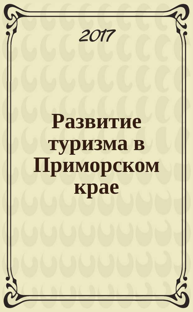 Развитие туризма в Приморском крае : хрестоматия для студентов направлений подготовки ФГОС ВО 43.03.02 Туризм, 43.03.03 Гостиничное дело (бакалавриат), 43.04.02 Туризм, 43.04.03 Гостиничное дело (магистратура) в 4 ч. Ч. 1 : Современное состояние туристской отрасли Приморского края