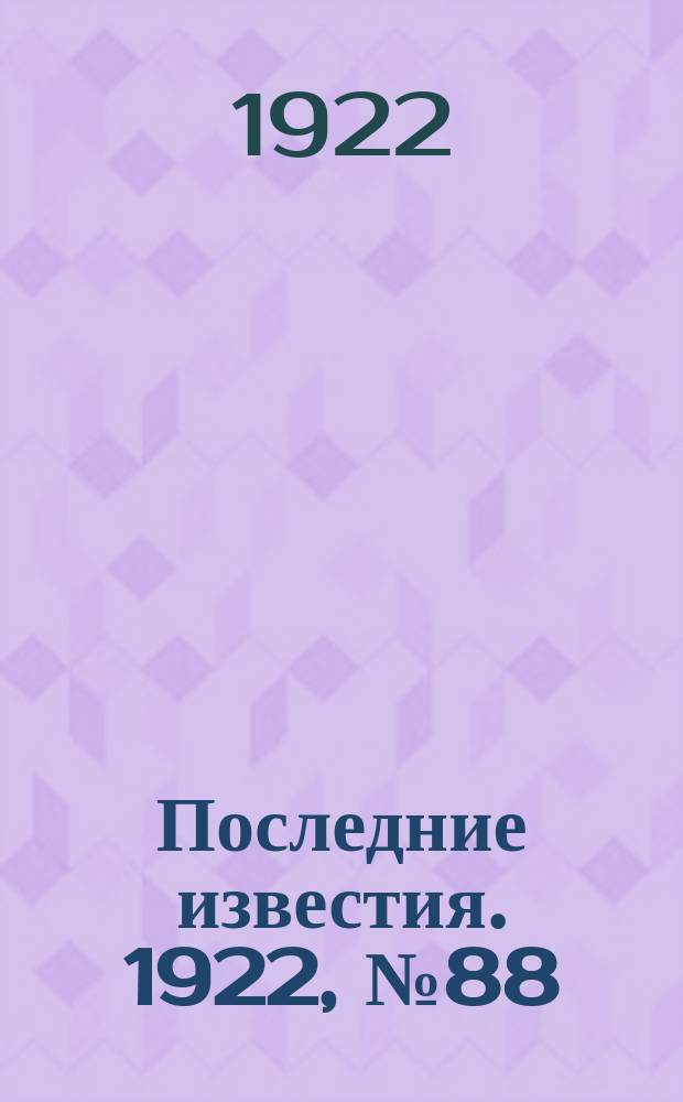 Последние известия. 1922, № 88 (525) (21 апр.)
