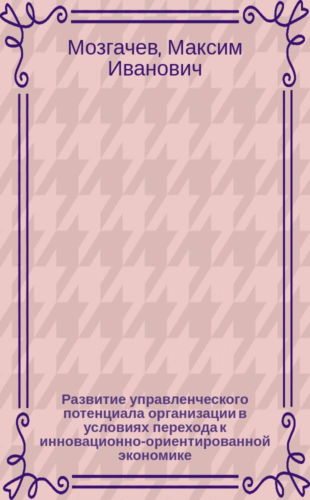 Развитие управленческого потенциала организации в условиях перехода к инновационно-ориентированной экономике : автореферат диссертации на соискание ученой степени кандидата экономических наук : специальность 08.00.05 <Экономика и управление народным хозяйством>