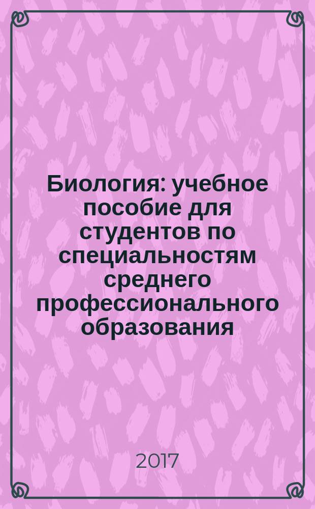 Биология : учебное пособие [для студентов по специальностям среднего профессионального образования: 36.02.01. "Ветеринария"; 35.02.06. "Технология производства и переработки сельскохозяйственной продукции"; 35.02.07. "Механизация сельского хозяйства"]. (Ч. 2)