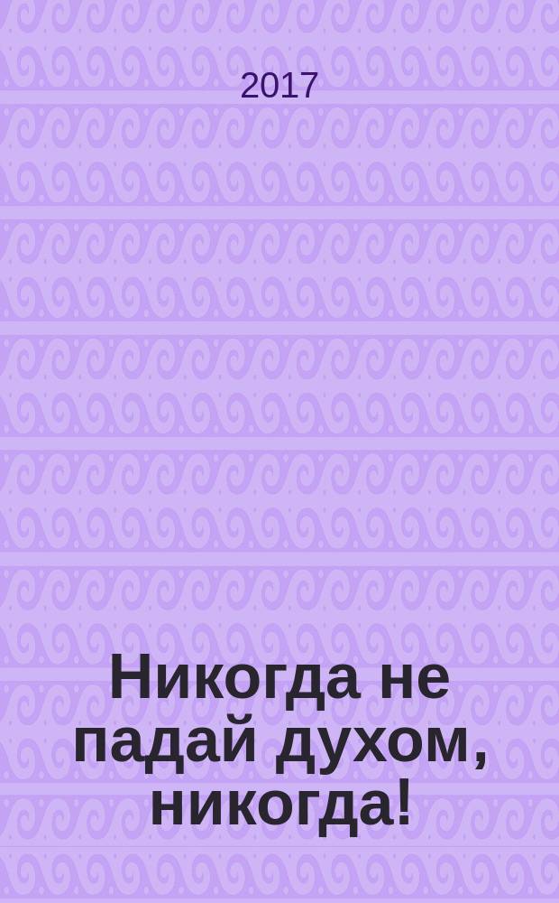 Никогда не падай духом, никогда! : стихи, песни, рассказы, сказки
