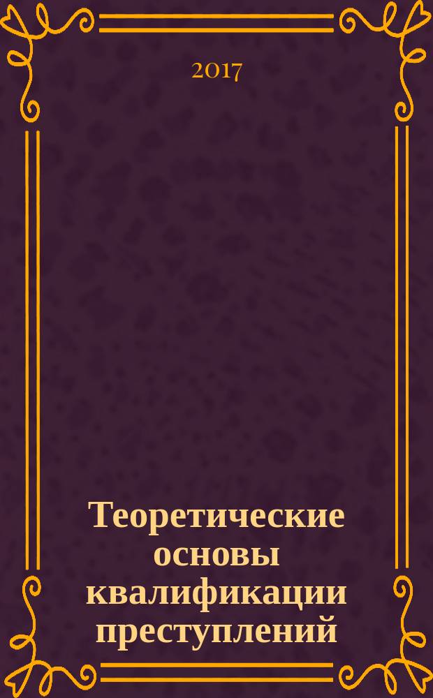 Теоретические основы квалификации преступлений : курс лекций для студентов всех форм обучения по направлению 40.03.01 - Юриспруденция