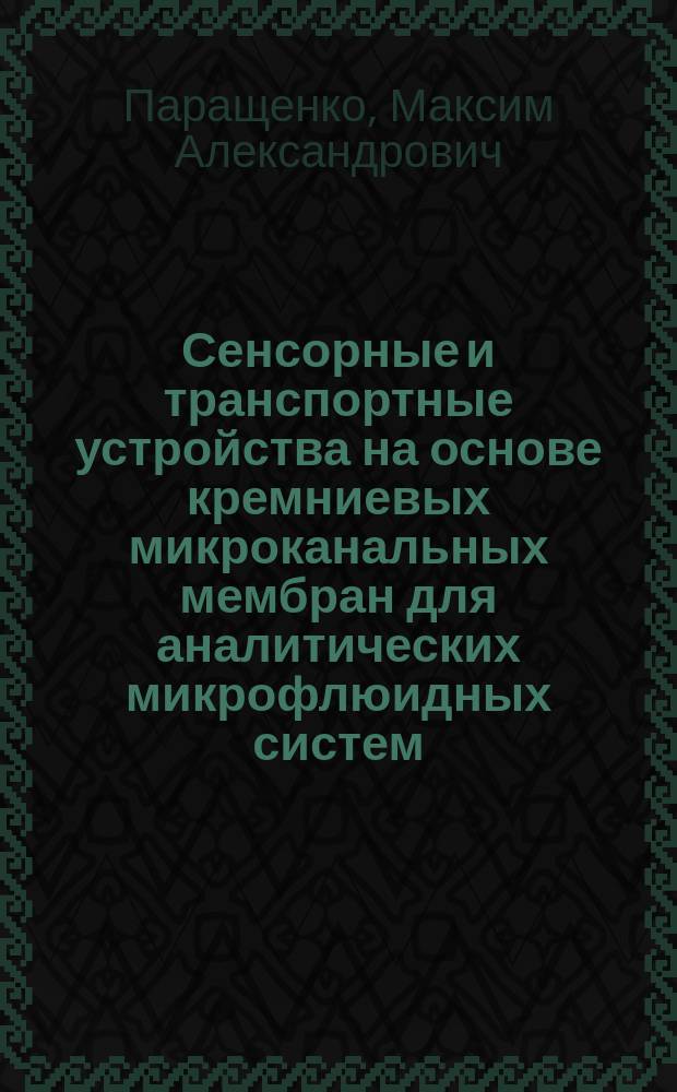 Сенсорные и транспортные устройства на основе кремниевых микроканальных мембран для аналитических микрофлюидных систем : автореферат дис. на соиск. уч. степ. кандидата технических наук : специальность 05.27.01 <Твердотельная электроника, радиоэлектронные компоненты, микро - и наноэлектроника, приборы на квантовых эффектах>