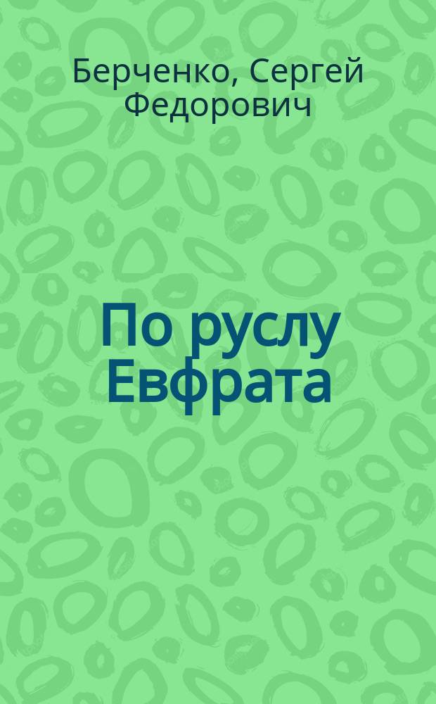 По руслу Евфрата (Темза впадает в Каспийское море) : повесть : рассказы