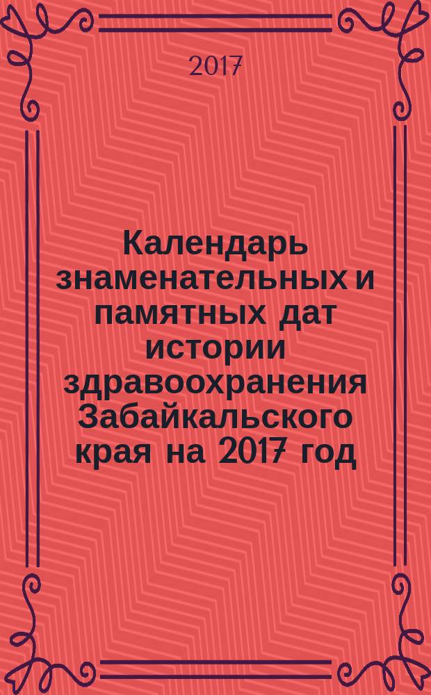 Календарь знаменательных и памятных дат истории здравоохранения Забайкальского края на 2017 год