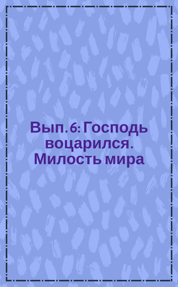 Вып. 6 : Господь воцарился. Милость мира(Симоновская) Утоли болезни : № 1, № 2 [для смеш. хора a cappella] [для смеш. хора с фп.]. "Достойно есть" "Приидите последнее целование" "Свете тихий" "Преблагословенна еси Богородице Дево" "Верую во единаго Бога" : [для смеш. хора a cappella]. Да исправится молитва моя Весть Господь пути непорочных : (трио и хор) из псалма Давида 36, ст. 18 [для смеш. хора a cappella]