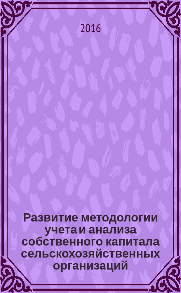 Развитие методологии учета и анализа собственного капитала сельскохозяйственных организаций : монография