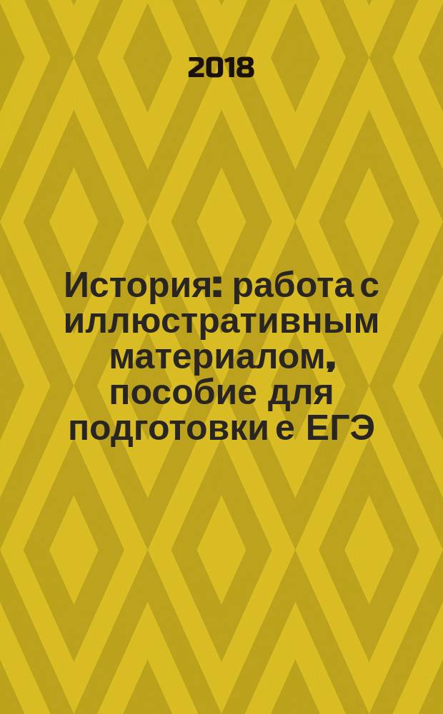 История : работа с иллюстративным материалом, пособие для подготовки е ЕГЭ : 0+