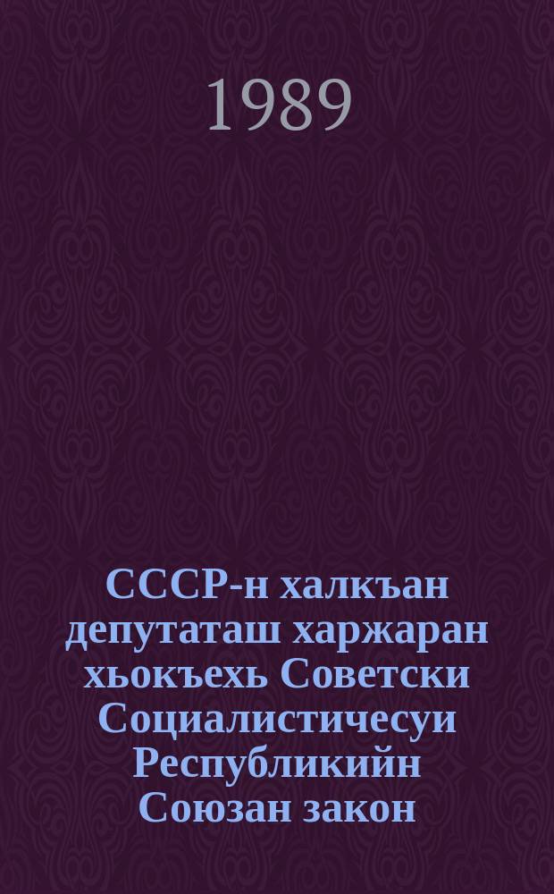 СССР-н халкъан депутаташ харжаран хьокъехь Советски Социалистичесуи Республикийн Союзан закон = Закон Союза Советских Социалистических Республик о выборах народных депутатов СССР