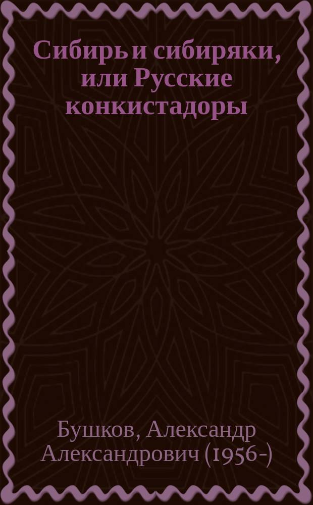 Сибирь и сибиряки, или Русские конкистадоры