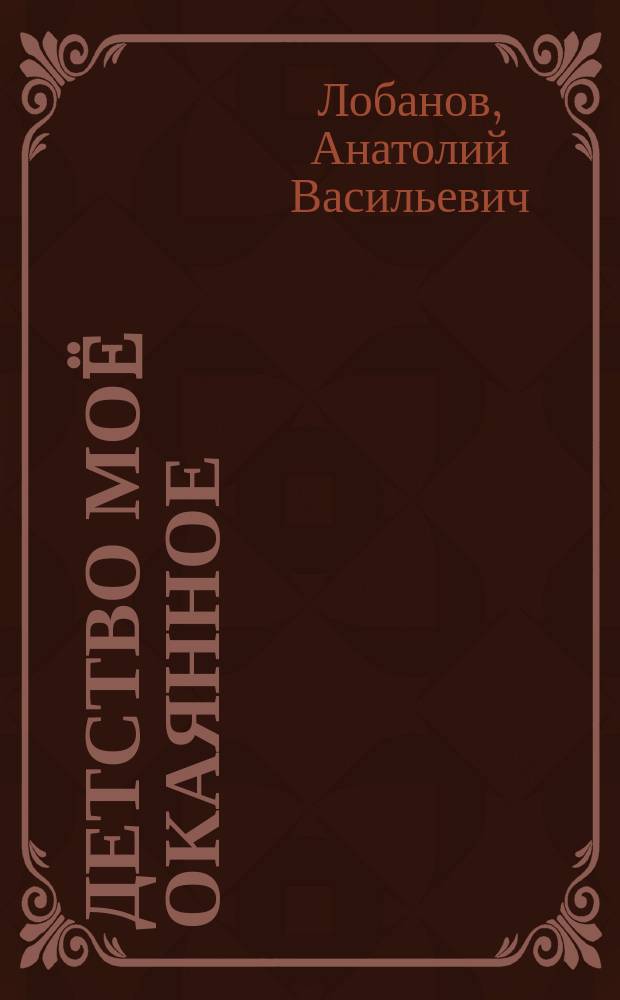 Детство моë окаянное : эпизоды из жизни сибирского села прошлого века : повесть