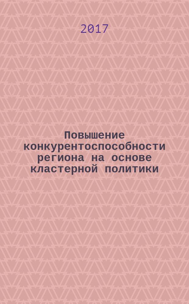 Повышение конкурентоспособности региона на основе кластерной политики: теория и методология : монография