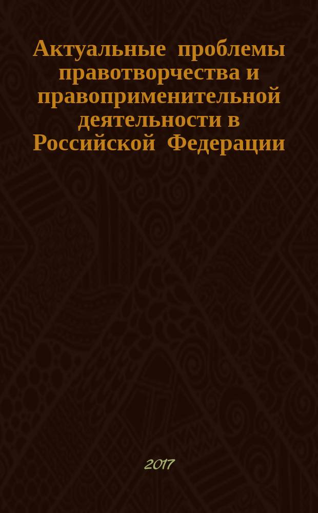 Актуальные проблемы правотворчества и правоприменительной деятельности в Российской Федерации : материалы межвузовской научной студенческой конференции, Иркутск, 15 апреля 2017 г