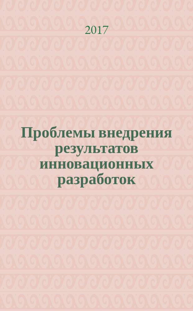 Проблемы внедрения результатов инновационных разработок : сборник статей по итогам Международной научно-практической конференции, 21 сентября 2017 г