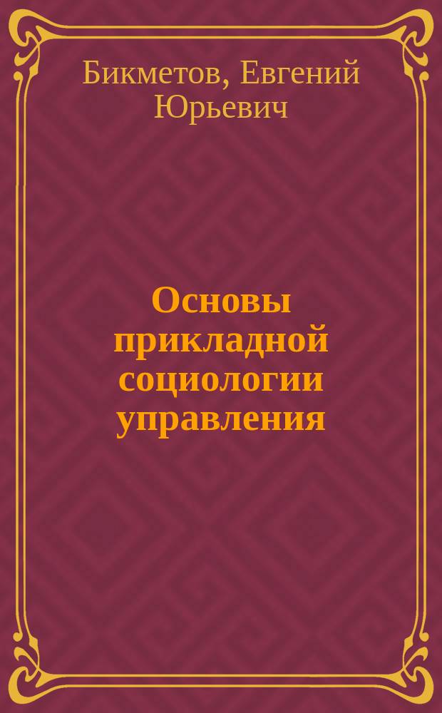Основы прикладной социологии управления : учебное пособие : для студентов высших учебных заведений, обучающихся по направлениям подготовки "Государственное и муниципальное управление", "Менеджмент"