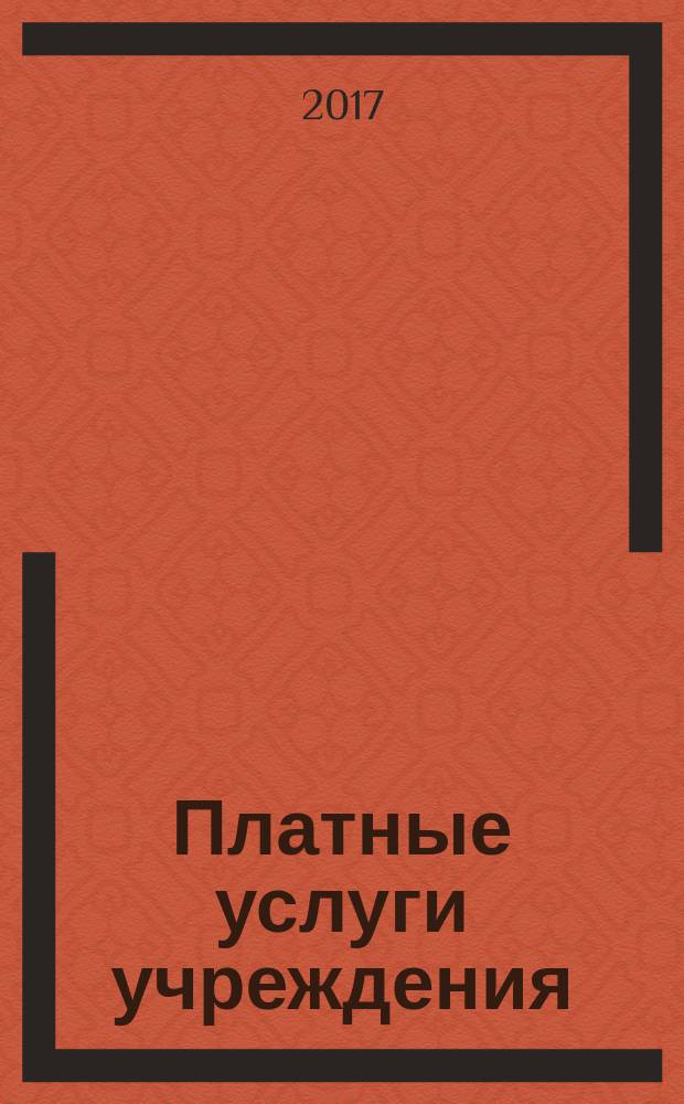 Платные услуги учреждения : все о приносящей доход деятельности и госзадании журнал для руководителей и экономистов учреждений. 2018, № 1