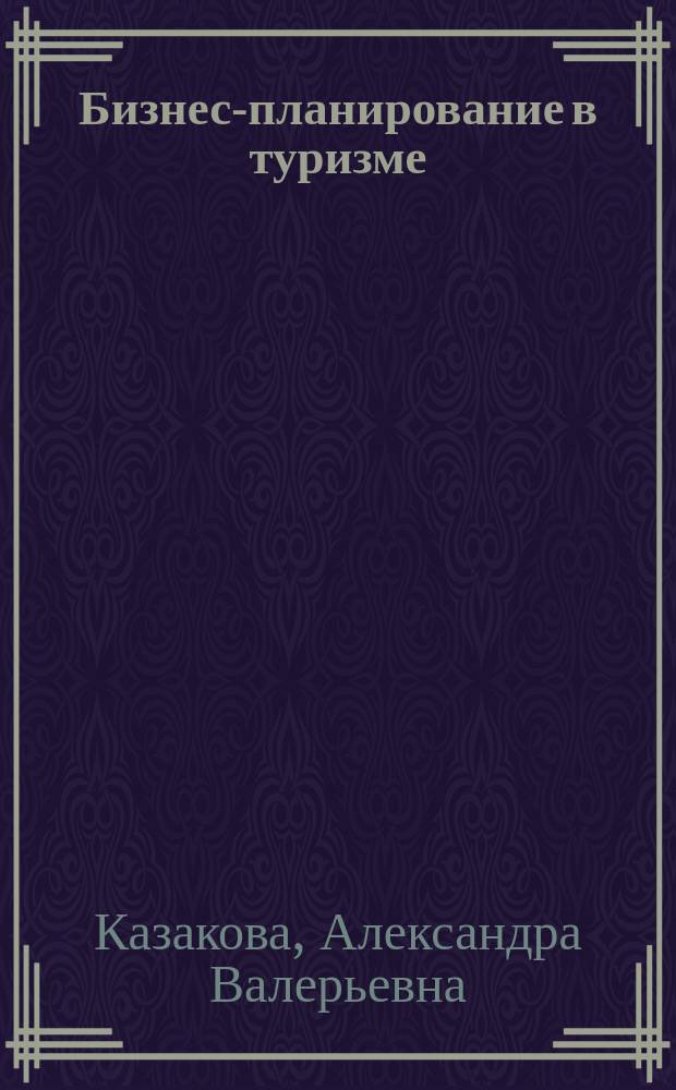 Бизнес-планирование в туризме : учебник для иcпользования в учебном процессе образовательных организаций, реализующих программы высшего образования по направлению подготовки 43.03.02 "Туризм" (уровень бакалавриата)