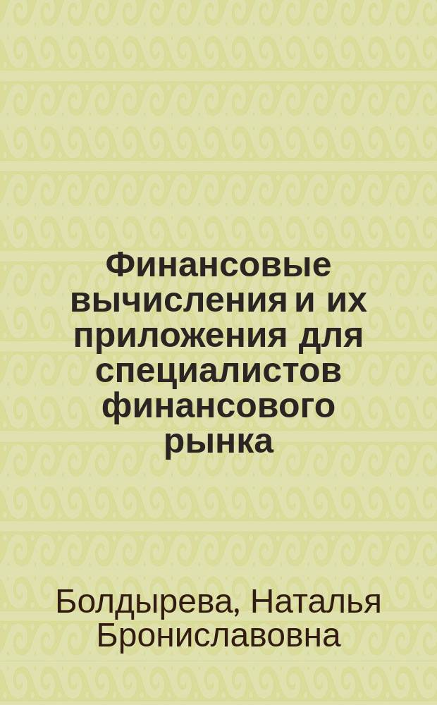 Финансовые вычисления и их приложения для специалистов финансового рынка : учебное пособие : для бакалавров и магистров в соответствии с федеральными государственными образовательными стандартами третьего поколения по направлениям "Экономика" и "Финансы и кредит"