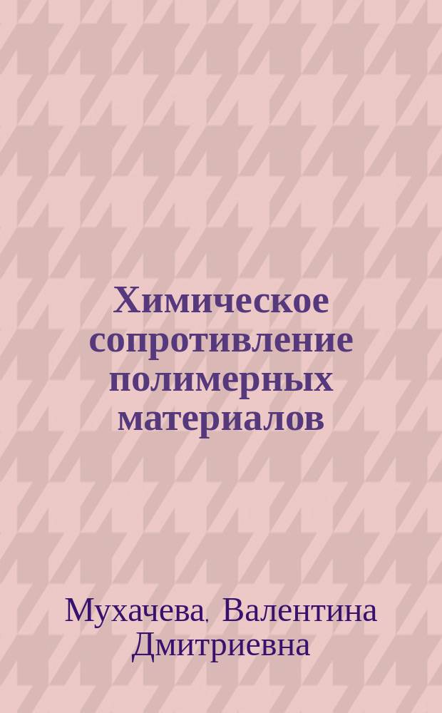 Химическое сопротивление полимерных материалов : курс лекций : учебное пособие для студентов направления подготовки 18.03.01 - Химическая технология профиля "Технология и переработка полимеров"