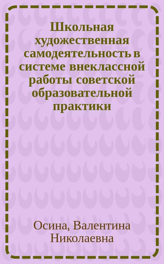 Школьная художественная самодеятельность в системе внеклассной работы советской образовательной практики (на материале Симбирской губернии - Ульяновской области) : автореферат диссертации на соискание ученой степени кандидата педагогических наук : специальность 13.00.01 <Общая педагогика, история педагогики и образования>
