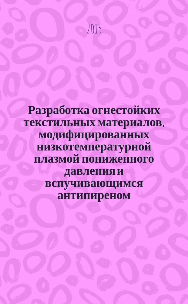 Разработка огнестойких текстильных материалов, модифицированных низкотемпературной плазмой пониженного давления и вспучивающимся антипиреном : автореферат дис. на соиск. уч. степ. кандидата технических наук : специальность 05.19.01 <Материаловедение производств текстильной и легкой промышленности>