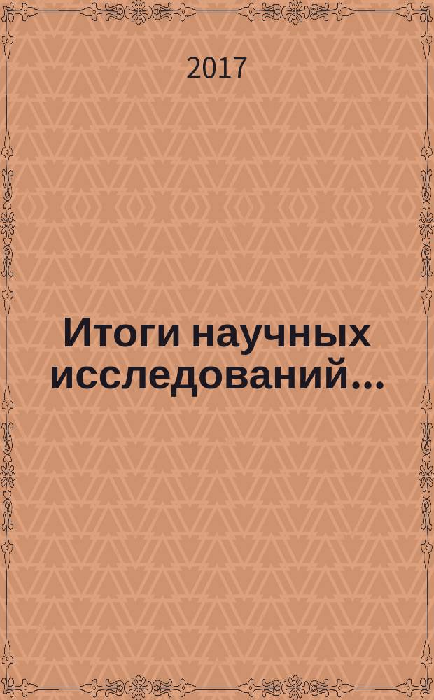 Итоги научных исследований.. : сборник научных трудов преподавателей и аспирантов. ... в 2017 году