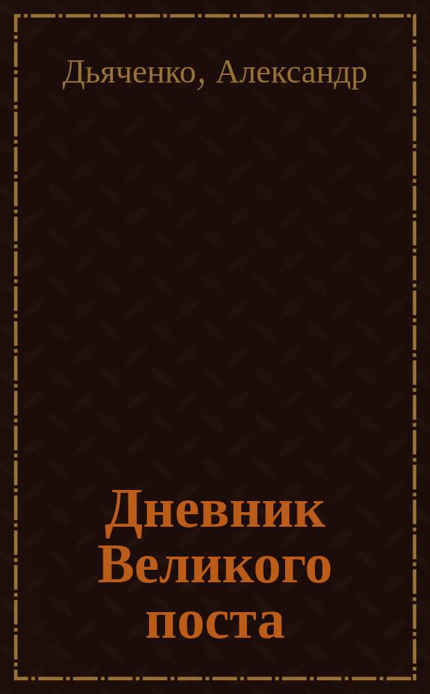 Дневник Великого поста : сборник дневниковых заметок