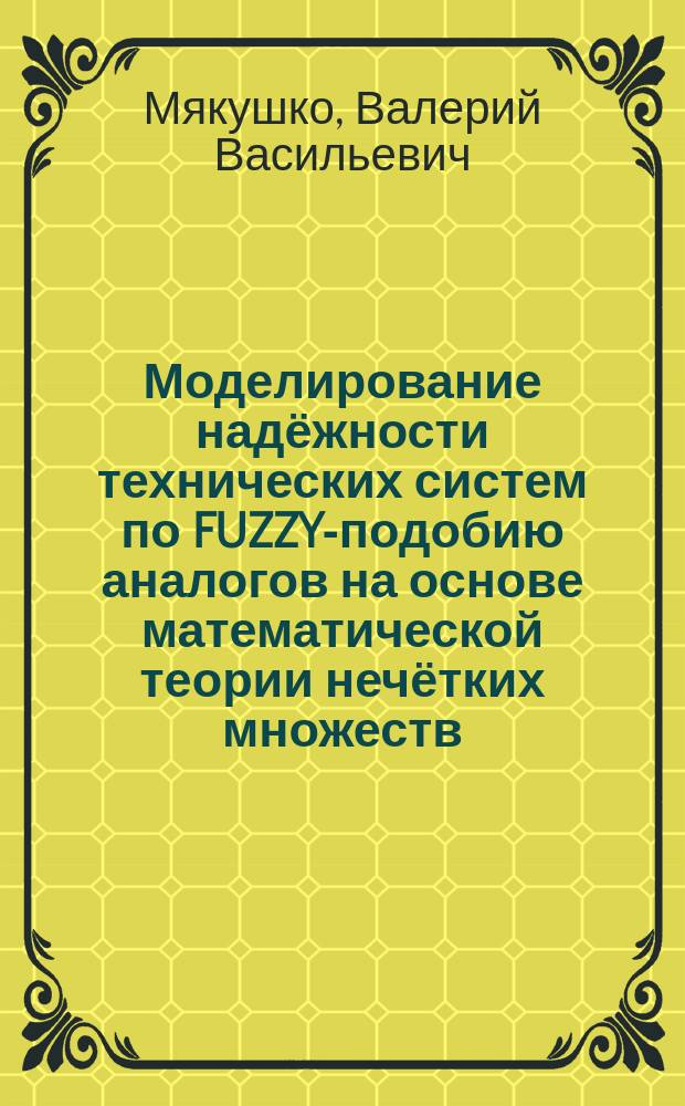 Моделирование надёжности технических систем по FUZZY-подобию аналогов на основе математической теории нечётких множеств : монография
