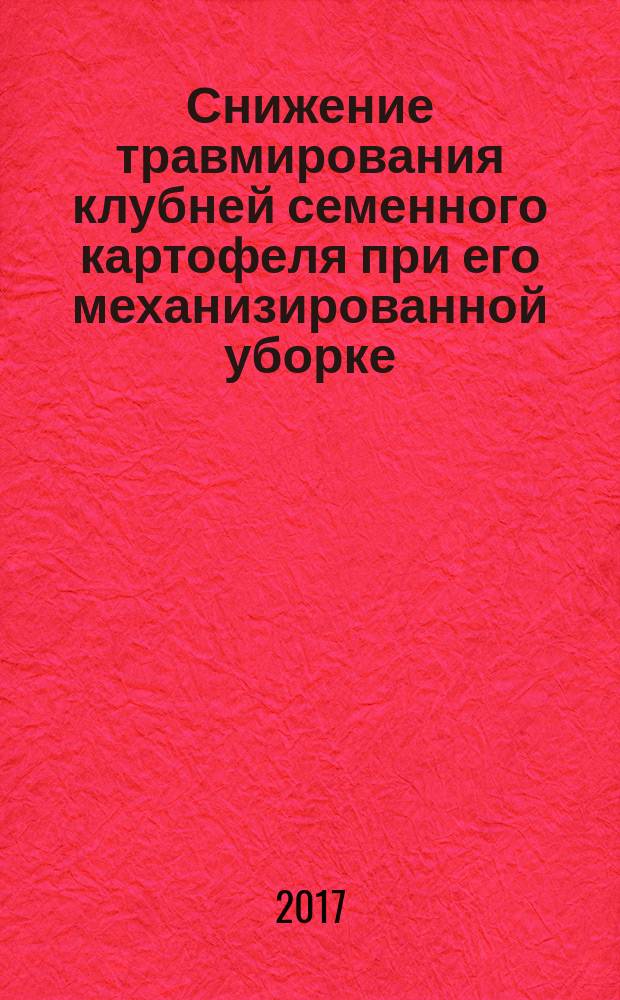 Снижение травмирования клубней семенного картофеля при его механизированной уборке : монография