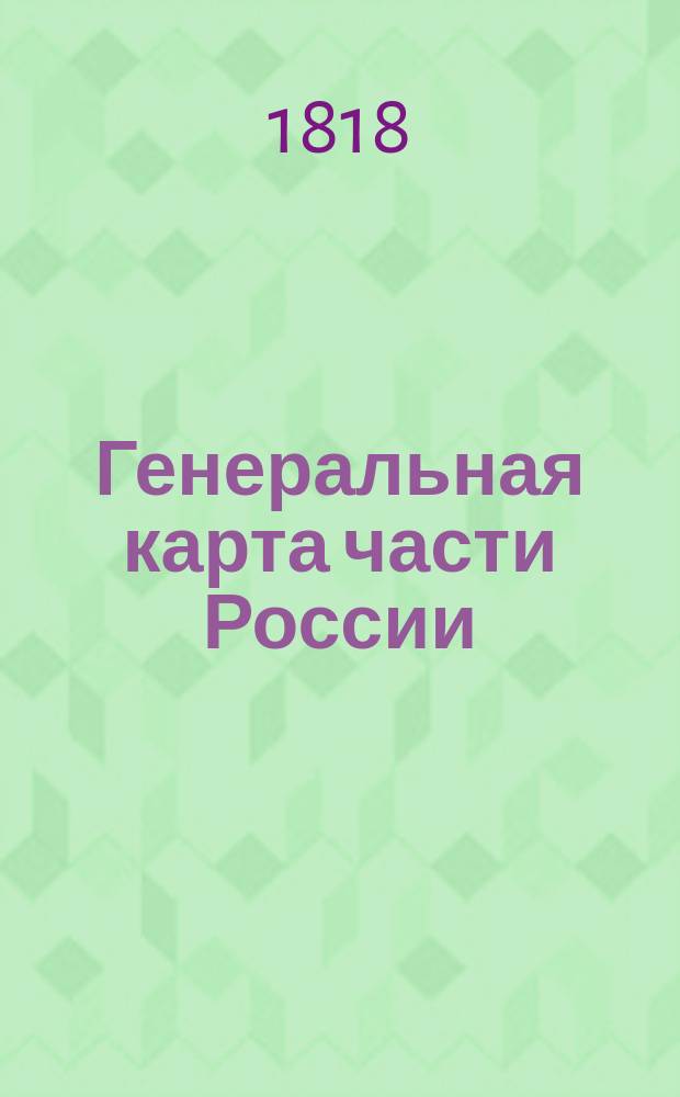 Генеральная карта части России : разделённая на губернии и уезды : с показанием почтовых дорог и пограничных таможен