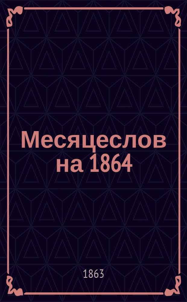 Месяцеслов на 1864 (високосный) год : с портретом Его Императорского Высочества Государя Великого князя Николая Николаевича старшего