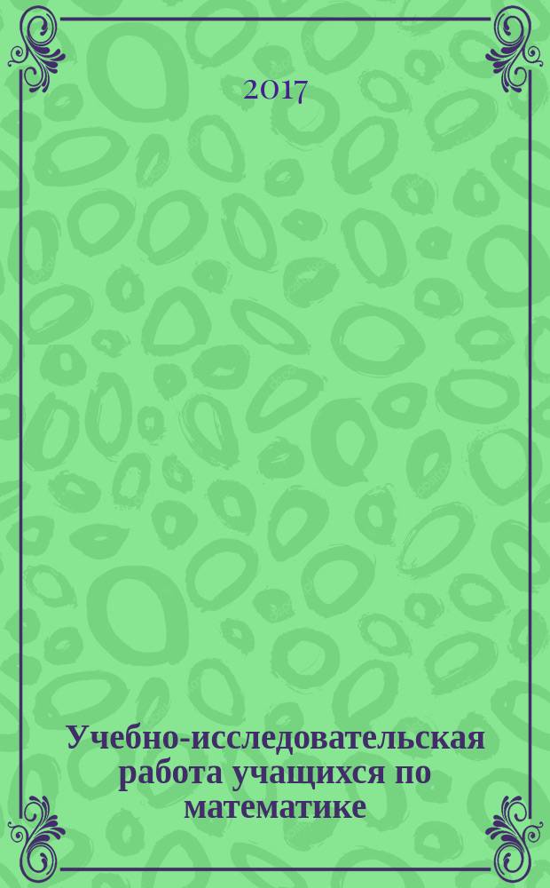 Учебно-исследовательская работа учащихся по математике : учебное пособие