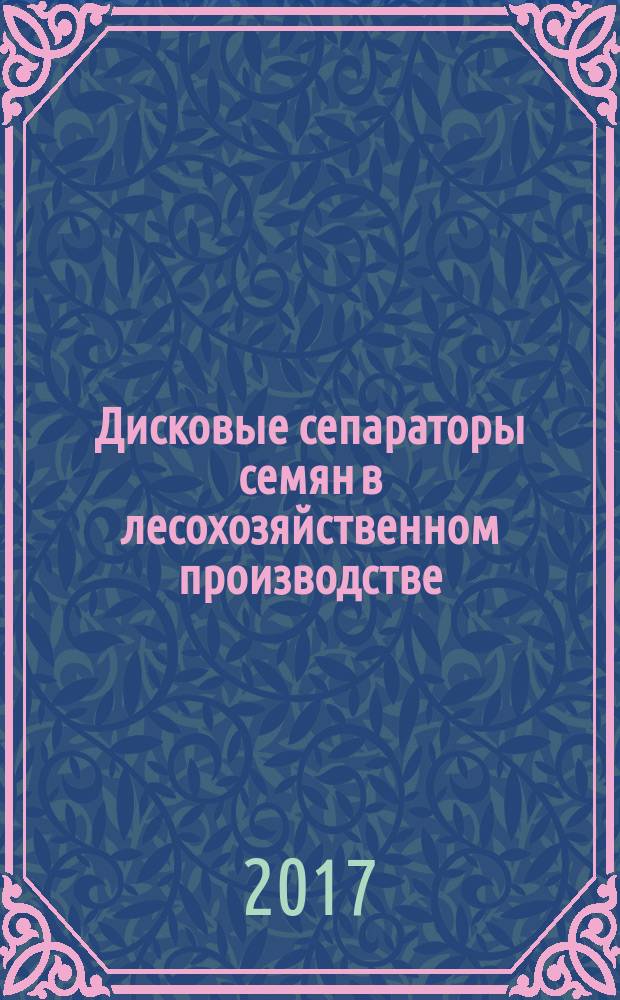 Дисковые сепараторы семян в лесохозяйственном производстве : монография