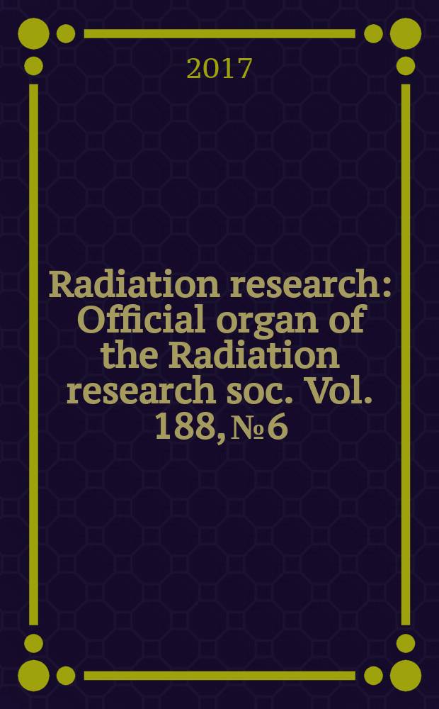 Radiation research : Official organ of the Radiation research soc. Vol. 188, № 6