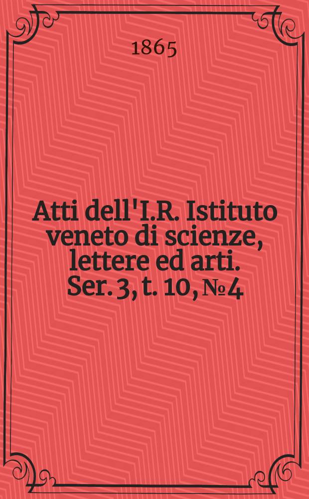 Atti dell'I.R. Istituto veneto di scienze, lettere ed arti. Ser. 3, t. 10, № 4 : 1864/1865