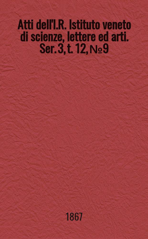 Atti dell'I.R. Istituto veneto di scienze, lettere ed arti. Ser. 3, t. 12, № 9 : 1866/1867