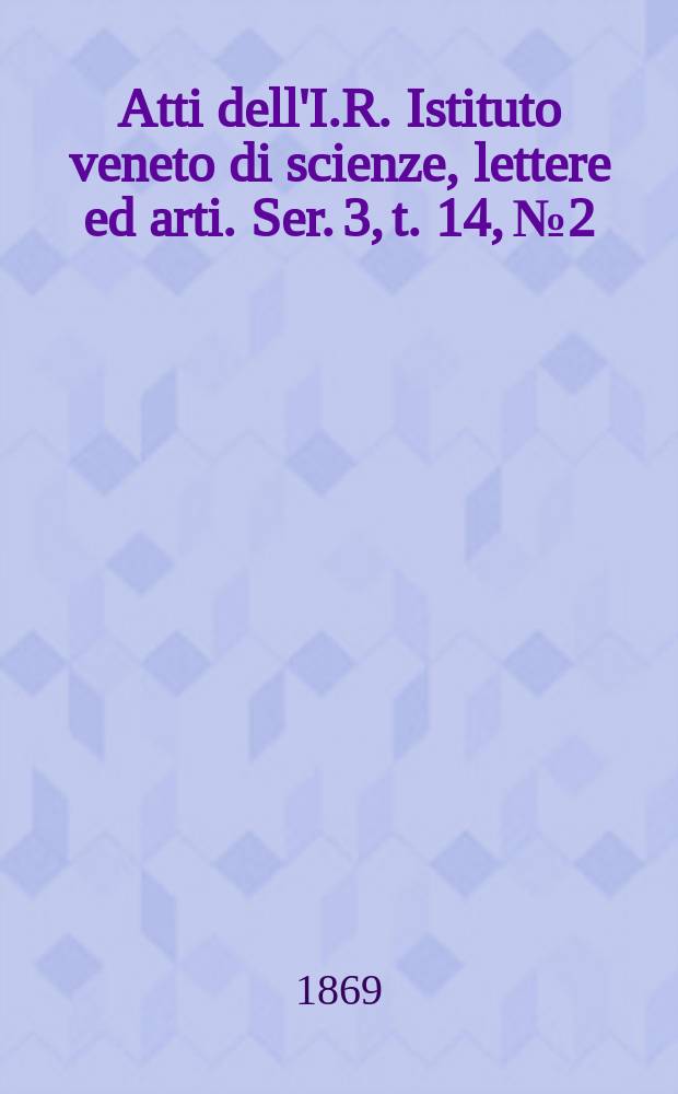 Atti dell'I.R. Istituto veneto di scienze, lettere ed arti. Ser. 3, t. 14, № 2 : 1868/1869