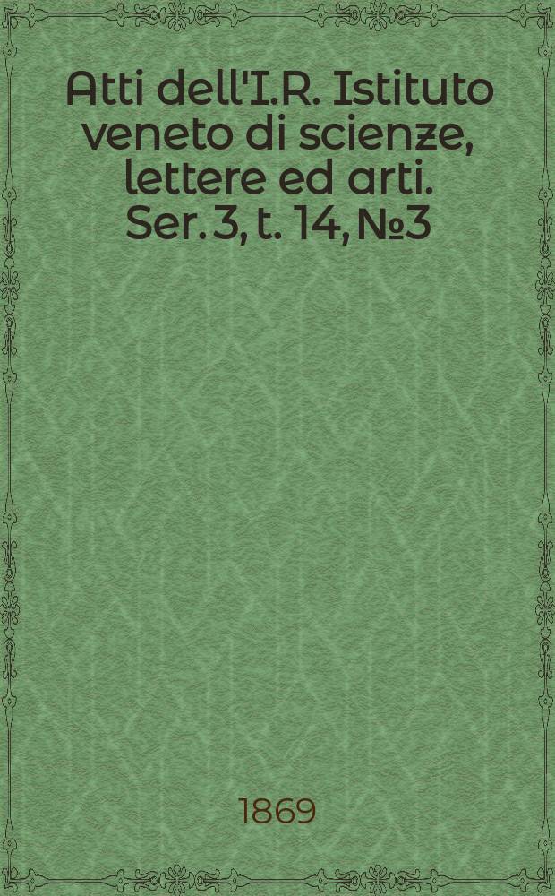 Atti dell'I.R. Istituto veneto di scienze, lettere ed arti. Ser. 3, t. 14, № 3 : 1868/1869