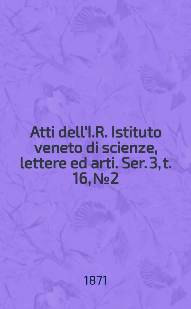 Atti dell'I.R. Istituto veneto di scienze, lettere ed arti. Ser. 3, t. 16, № 2 : 1870/1871