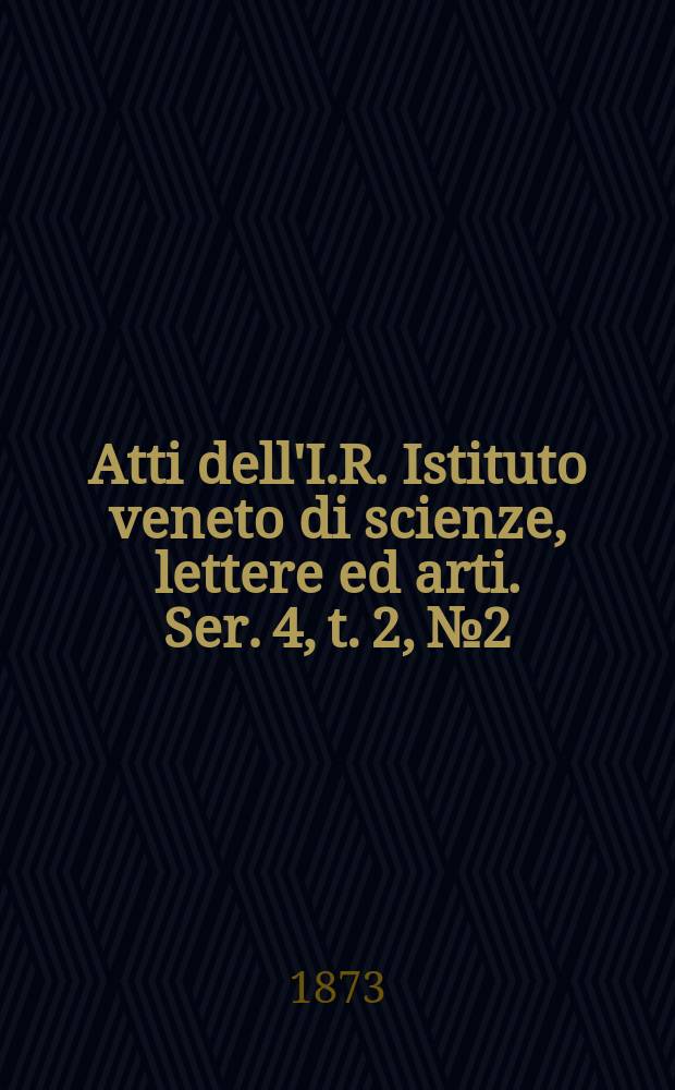 Atti dell'I.R. Istituto veneto di scienze, lettere ed arti. Ser. 4, t. 2, № 2 : 1872/1873