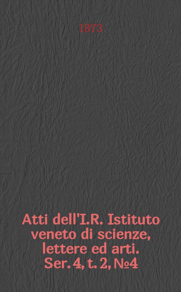 Atti dell'I.R. Istituto veneto di scienze, lettere ed arti. Ser. 4, t. 2, № 4 : 1872/1873