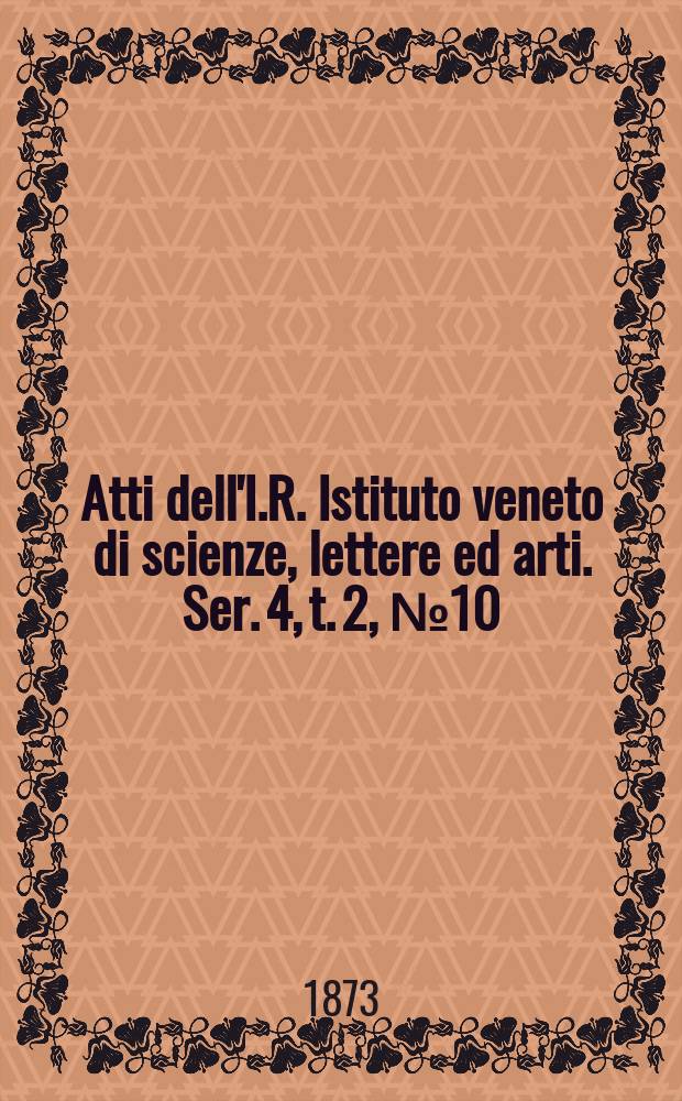 Atti dell'I.R. Istituto veneto di scienze, lettere ed arti. Ser. 4, t. 2, № 10 : 1872/1873
