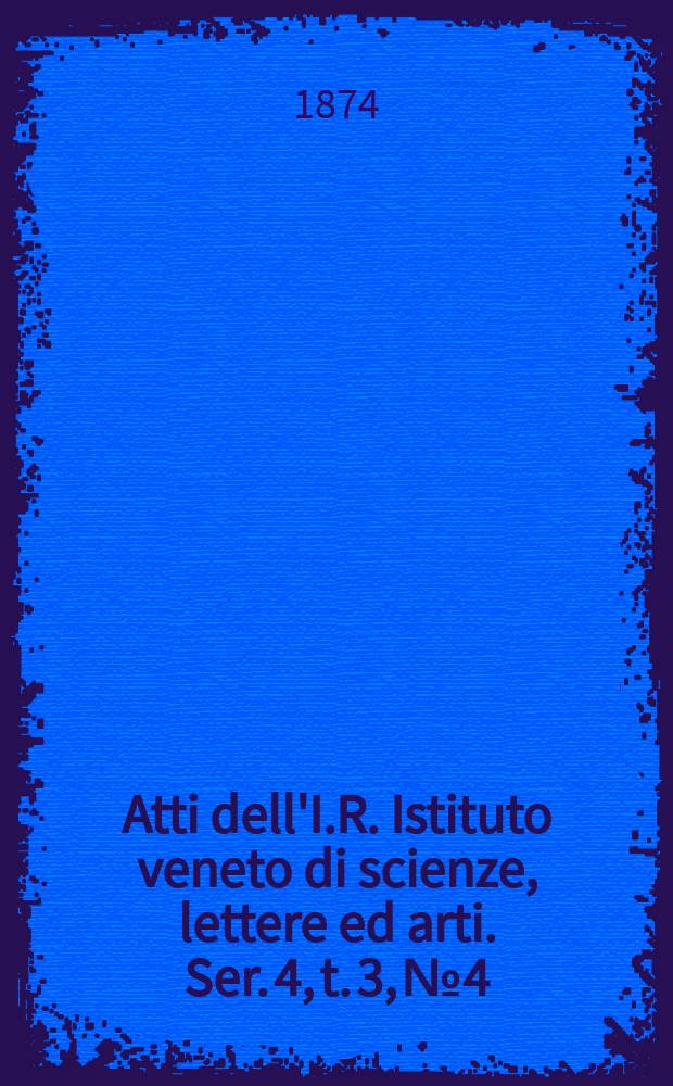 Atti dell'I.R. Istituto veneto di scienze, lettere ed arti. Ser. 4, t. 3, № 4 : 1873/1874