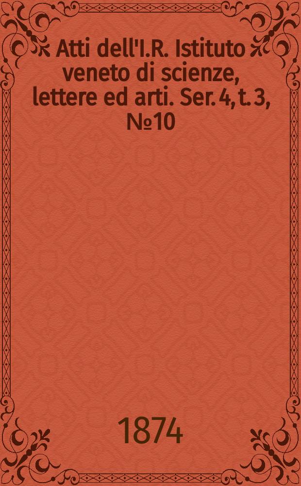 Atti dell'I.R. Istituto veneto di scienze, lettere ed arti. Ser. 4, t. 3, № 10 : 1873/1874