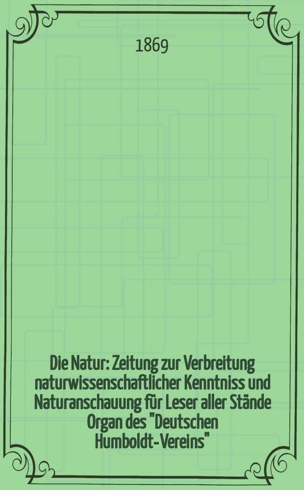 Die Natur : Zeitung zur Verbreitung naturwissenschaftlicher Kenntniss und Naturanschauung für Leser aller Stände Organ des "Deutschen Humboldt-Vereins". Bd. 18, № 6