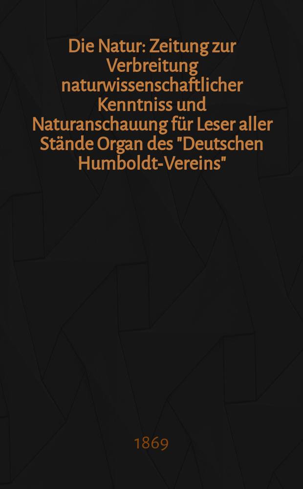 Die Natur : Zeitung zur Verbreitung naturwissenschaftlicher Kenntniss und Naturanschauung für Leser aller Stände Organ des "Deutschen Humboldt-Vereins". Bd. 18, № 15
