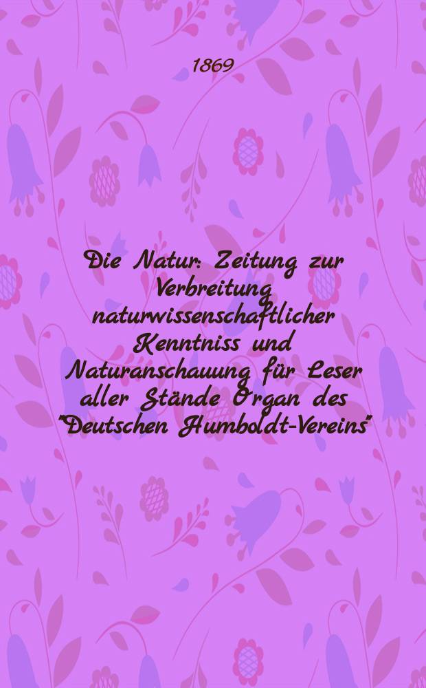 Die Natur : Zeitung zur Verbreitung naturwissenschaftlicher Kenntniss und Naturanschauung für Leser aller Stände Organ des "Deutschen Humboldt-Vereins". Bd. 18, № 16